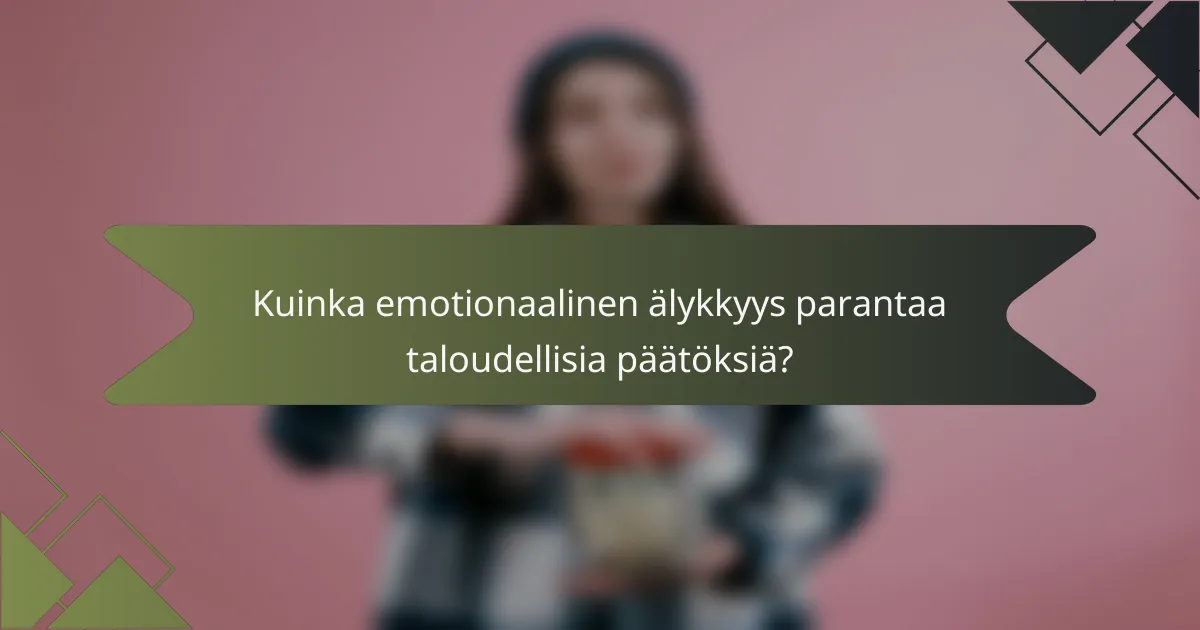 Kuinka emotionaalinen älykkyys parantaa taloudellisia päätöksiä?