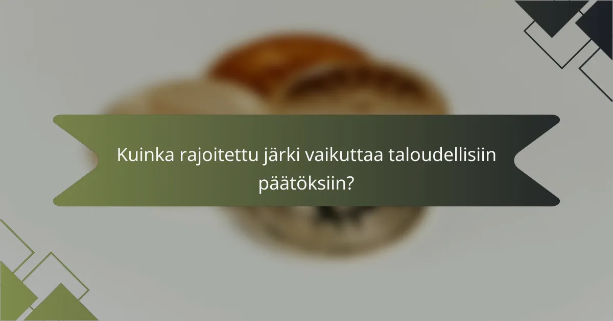 Kuinka rajoitettu järki vaikuttaa taloudellisiin päätöksiin?