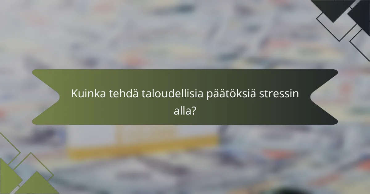 Kuinka tehdä taloudellisia päätöksiä stressin alla?