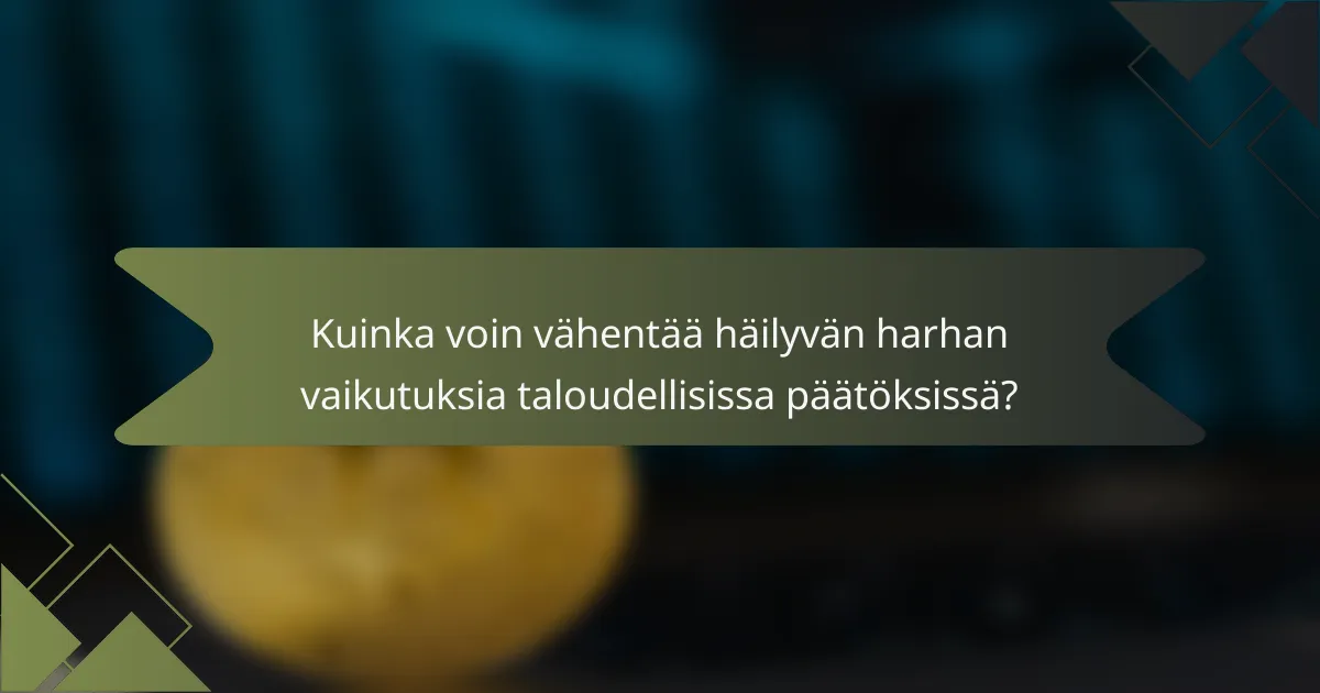Kuinka voin vähentää häilyvän harhan vaikutuksia taloudellisissa päätöksissä?