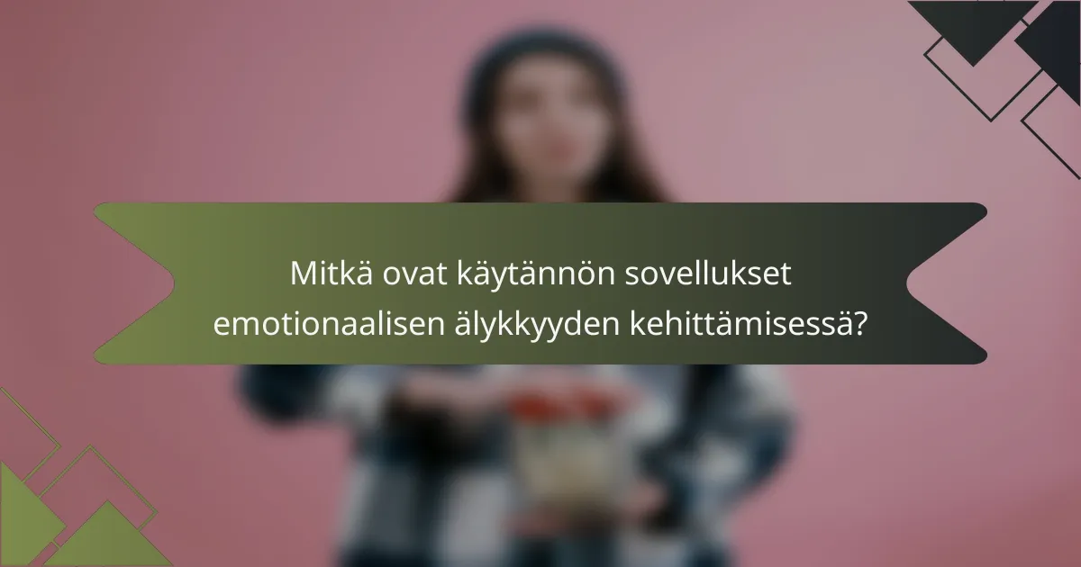 Mitkä ovat käytännön sovellukset emotionaalisen älykkyyden kehittämisessä?