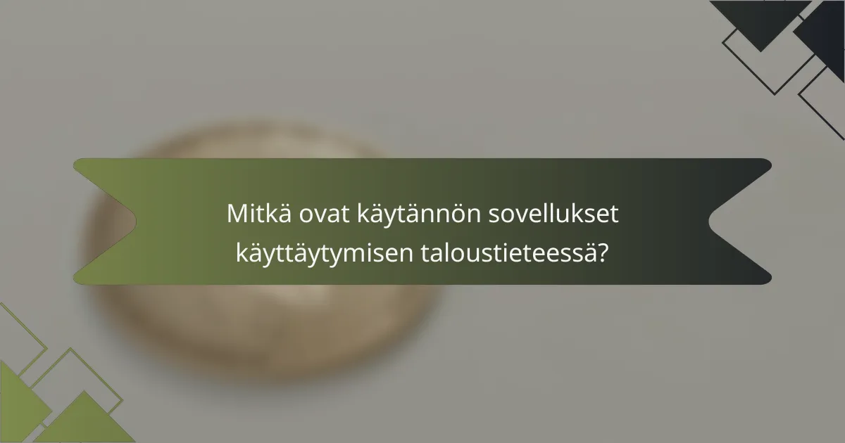 Mitkä ovat käytännön sovellukset käyttäytymisen taloustieteessä?