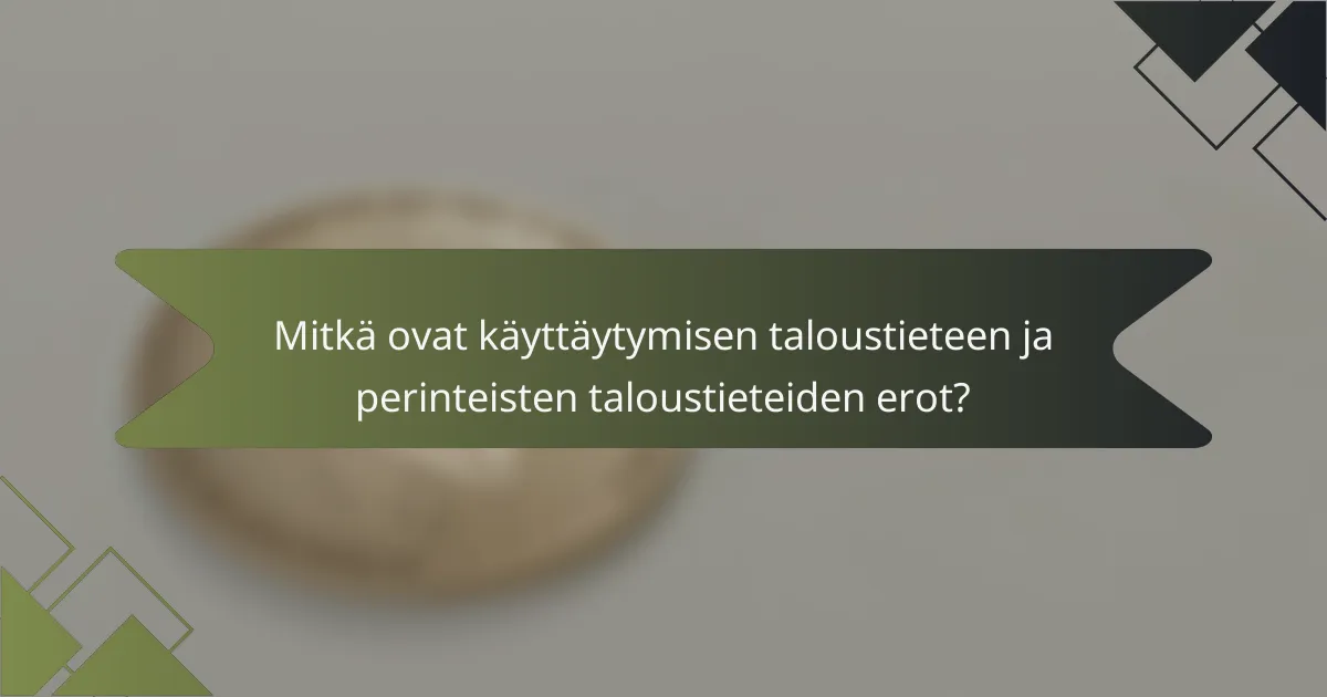 Mitkä ovat käyttäytymisen taloustieteen ja perinteisten taloustieteiden erot?