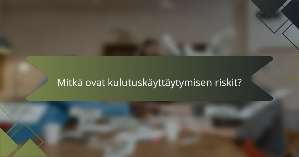 Mitkä ovat kulutuskäyttäytymisen riskit?
