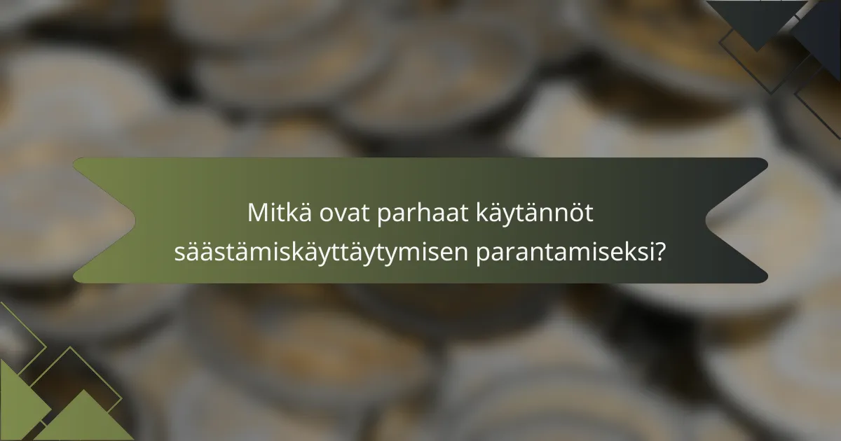 Mitkä ovat parhaat käytännöt säästämiskäyttäytymisen parantamiseksi?