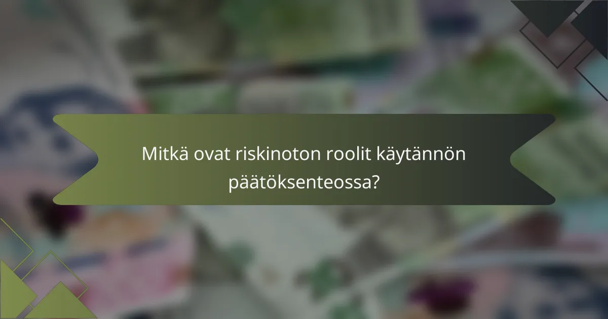 Mitkä ovat riskinoton roolit käytännön päätöksenteossa?