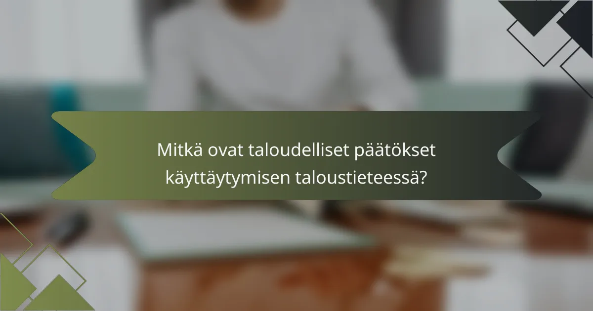 Mitkä ovat taloudelliset päätökset käyttäytymisen taloustieteessä?
