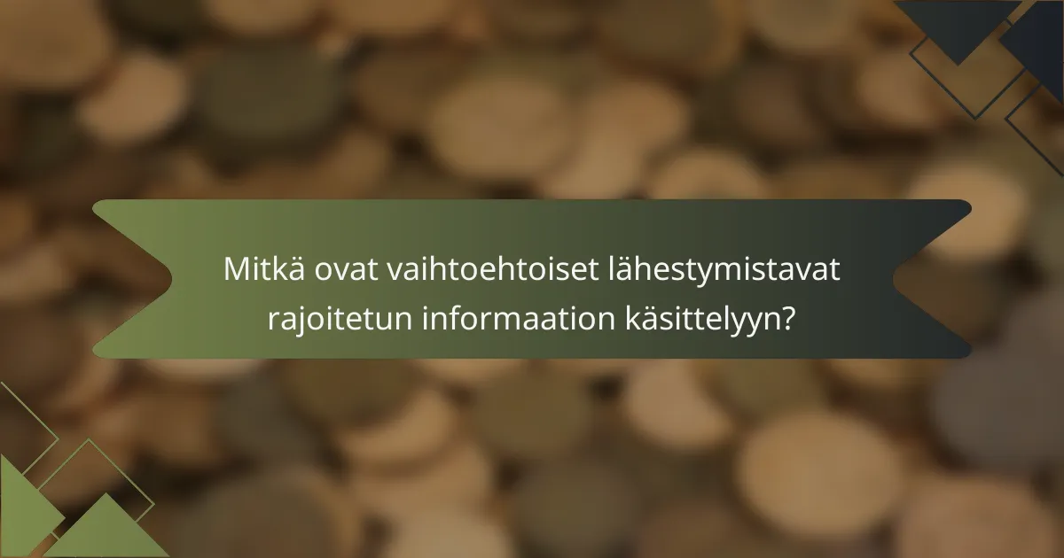 Mitkä ovat vaihtoehtoiset lähestymistavat rajoitetun informaation käsittelyyn?