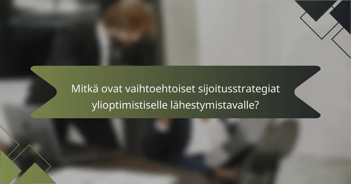 Mitkä ovat vaihtoehtoiset sijoitusstrategiat ylioptimistiselle lähestymistavalle?