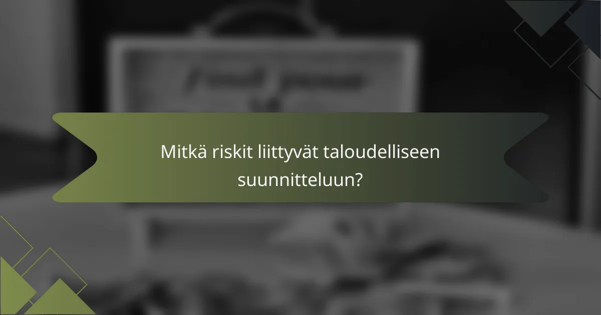 Mitkä riskit liittyvät taloudelliseen suunnitteluun?